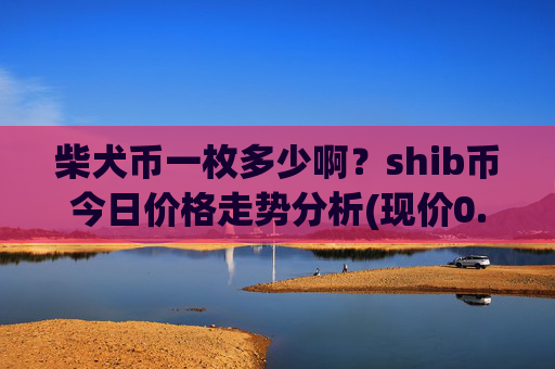 柴犬币一枚多少啊？shib币今日价格走势分析(现价0.00016151元)