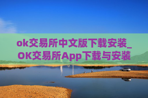 ok交易所中文版下载安装_OK交易所App下载与安装指南
