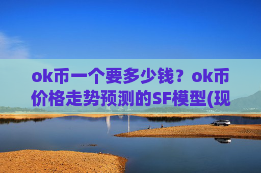 ok币一个要多少钱？ok币价格走势预测的SF模型(现价328.452元)