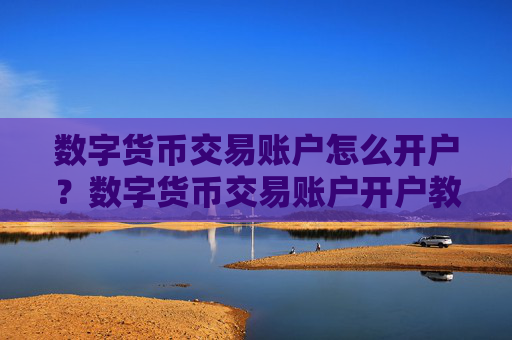 数字货币交易账户怎么开户？数字货币交易账户开户教程
