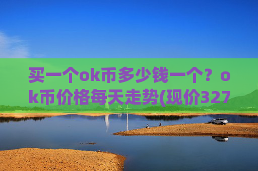 买一个ok币多少钱一个？ok币价格每天走势(现价327.099元)