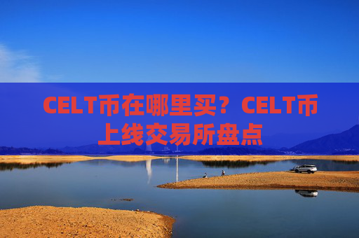 CELT币在哪里买？CELT币上线交易所盘点