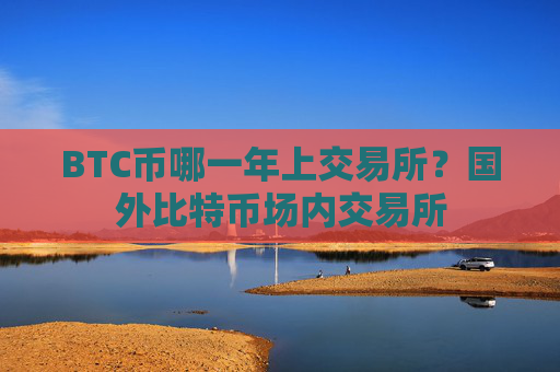 BTC币哪一年上交易所？国外比特币场内交易所