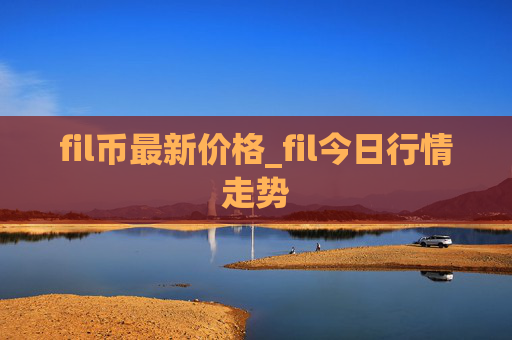fil币最新价格_fil今日行情走势