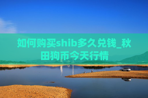 如何购买shib多久兑钱_秋田狗币今天行情