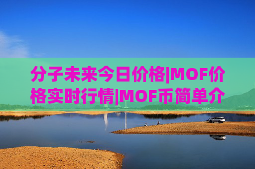 分子未来今日价格|MOF价格实时行情|MOF币简单介绍