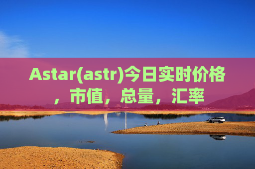 Astar(astr)今日实时价格，市值，总量，汇率
