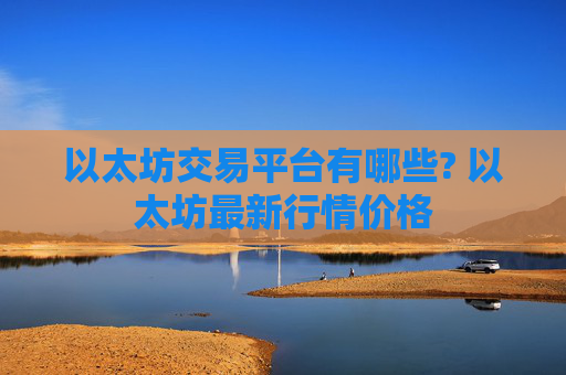 以太坊交易平台有哪些? 以太坊最新行情价格