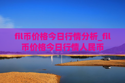 fil币价格今日行情分析_fil币价格今日行情人民币