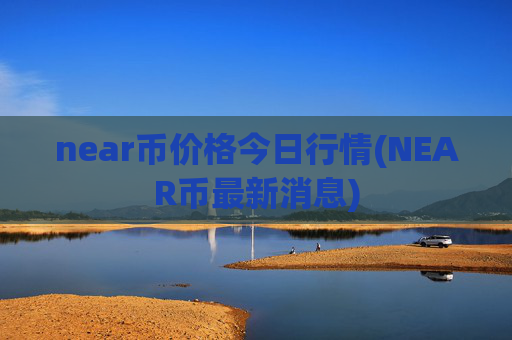 near币价格今日行情(NEAR币最新消息)