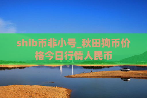 shib币非小号_秋田狗币价格今日行情人民币