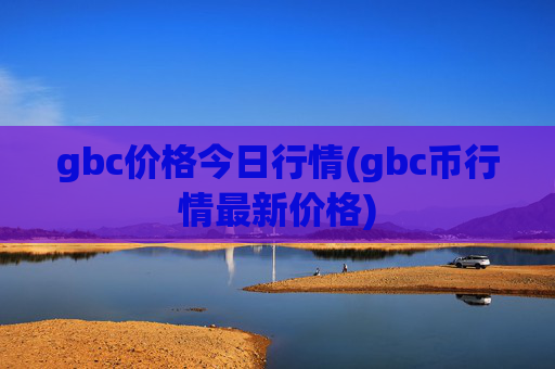 gbc价格今日行情(gbc币行情最新价格)