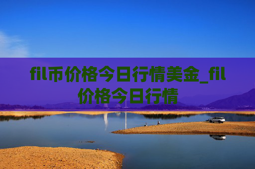 fil币价格今日行情美金_fil价格今日行情