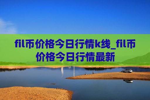 fil币价格今日行情k线_fil币价格今日行情最新