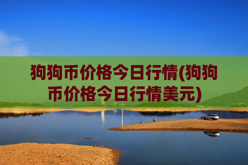 狗狗币价格今日行情(狗狗币价格今日行情美元)