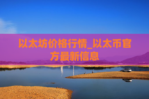 以太坊价格行情_以太币官方最新信息