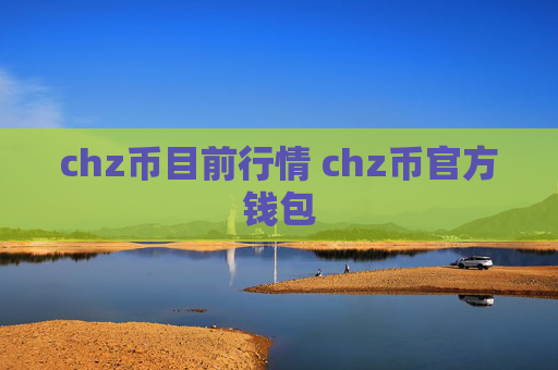 chz币目前行情 chz币官方钱包