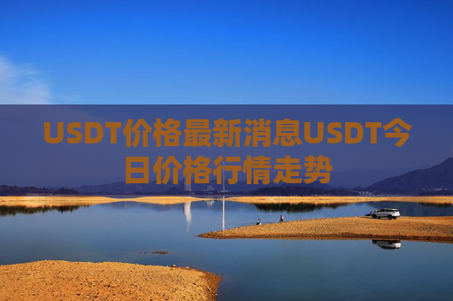 USDT价格最新消息USDT今日价格行情走势