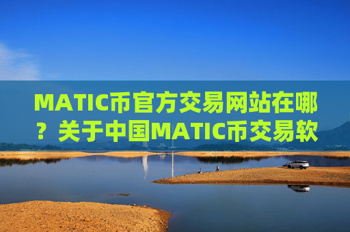 MATIC币官方交易网站在哪？关于中国MATIC币交易软件下载