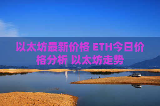 以太坊最新价格 ETH今日价格分析 以太坊走势