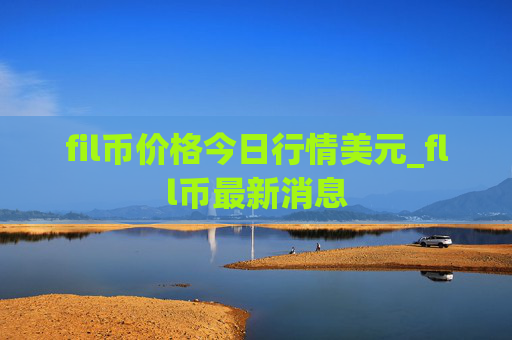 fil币价格今日行情美元_fll币最新消息