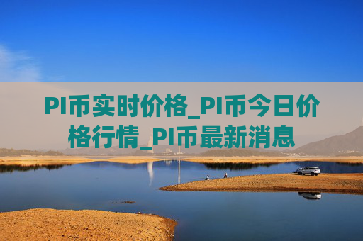PI币实时价格_PI币今日价格行情_PI币最新消息