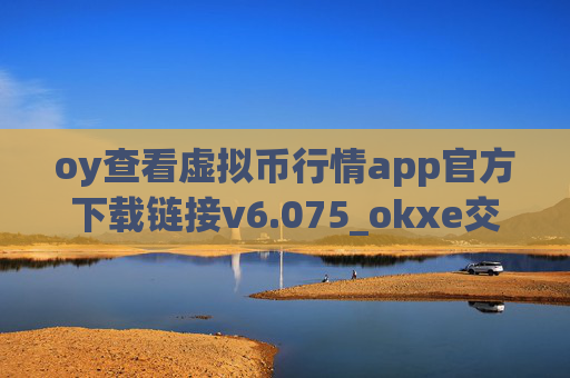oy查看虚拟币行情app官方下载链接v6.075_okxe交易所官网_oke旧版app
