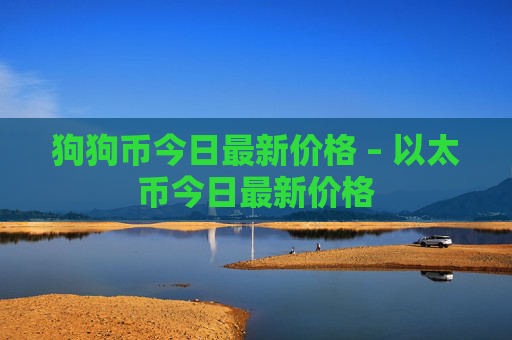 狗狗币今日最新价格 – 以太币今日最新价格