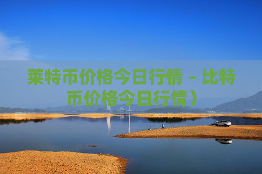 莱特币价格今日行情 – 比特币价格今日行情）