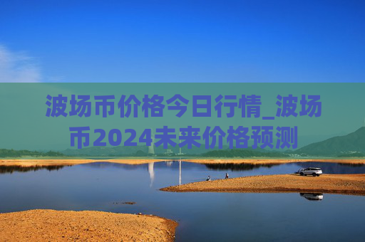 波场币价格今日行情_波场币2024未来价格预测