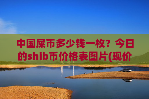 中国屎币多少钱一枚？今日的shib币价格表图片(现价0.00016319元)