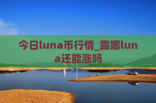 今日luna币行情_露娜luna还能涨吗