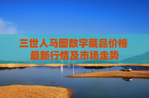 三世人马图数字藏品价格 最新行情及市场走势
