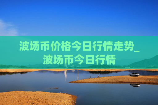 波场币价格今日行情走势_波场币今日行情