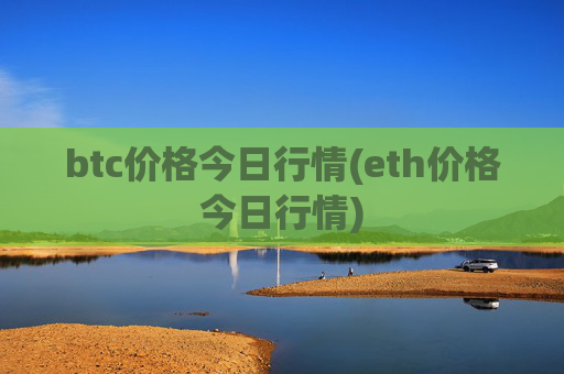 btc价格今日行情(eth价格今日行情)