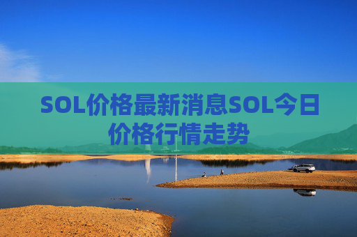 SOL价格最新消息SOL今日价格行情走势