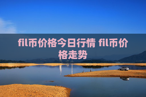 fil币价格今日行情 fil币价格走势