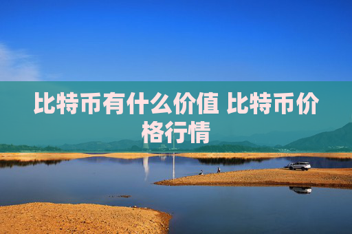 比特币有什么价值 比特币价格行情
