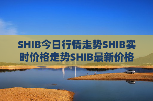 SHIB今日行情走势SHIB实时价格走势SHIB最新价格