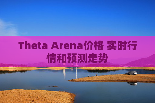 Theta Arena价格 实时行情和预测走势