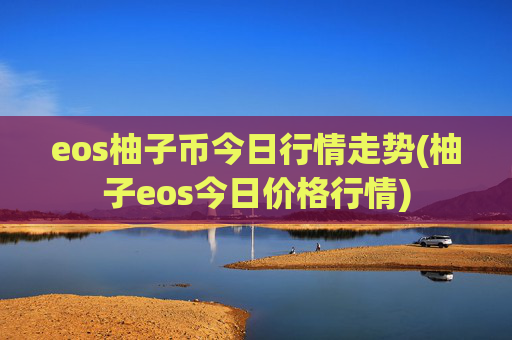 eos柚子币今日行情走势(柚子eos今日价格行情)