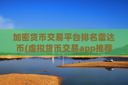 加密货币交易平台排名雷达币(虚拟货币交易app推荐指南)