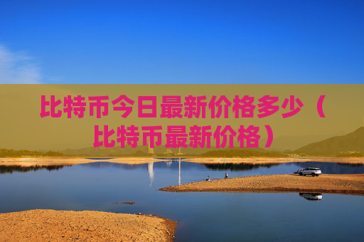 比特币今日最新价格多少（比特币最新价格）