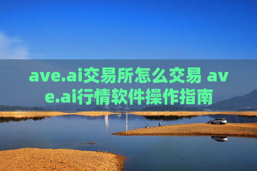 ave.ai交易所怎么交易 ave.ai行情软件操作指南