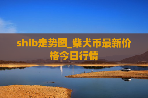shib走势图_柴犬币最新价格今日行情