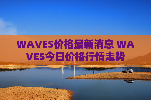 WAVES价格最新消息 WAVES今日价格行情走势