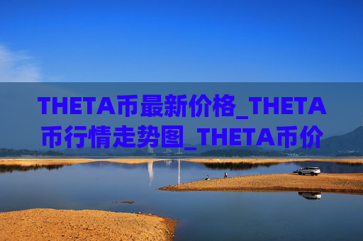 THETA币最新价格_THETA币行情走势图_THETA币价格今日行情