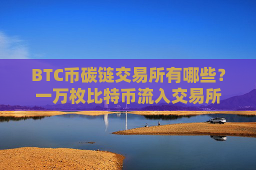 BTC币碳链交易所有哪些？一万枚比特币流入交易所