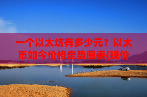 一个以太坊有多少元？以太币如今价格走势图表(现价24462.5元)