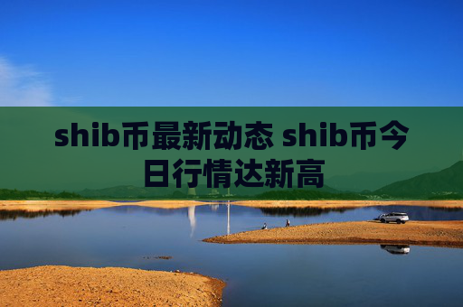 shib币最新动态 shib币今日行情达新高